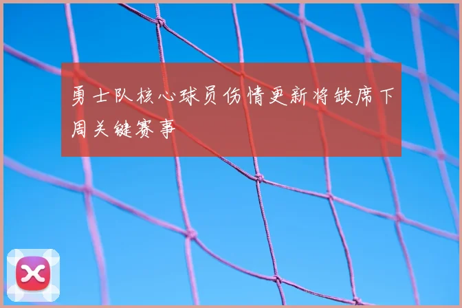 勇士队核心球员伤情更新将缺席下周关键赛事