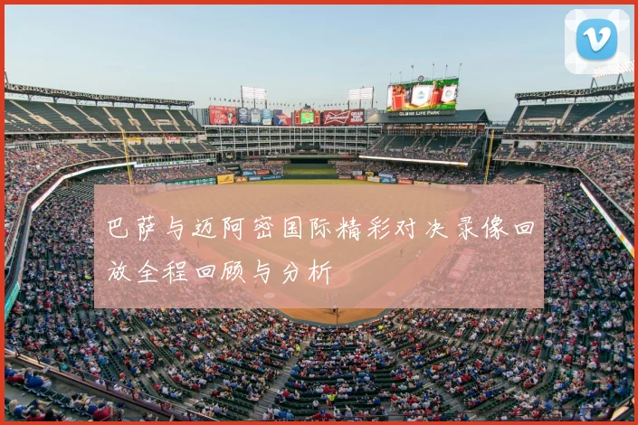 巴萨与迈阿密国际精彩对决录像回放全程回顾与分析