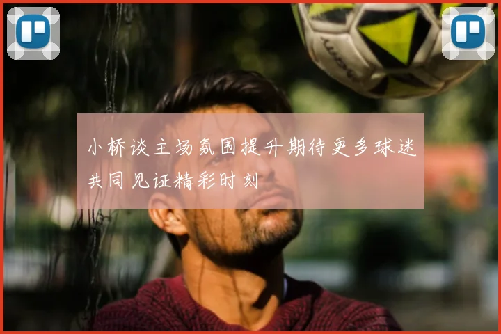 小桥谈主场氛围提升期待更多球迷共同见证精彩时刻