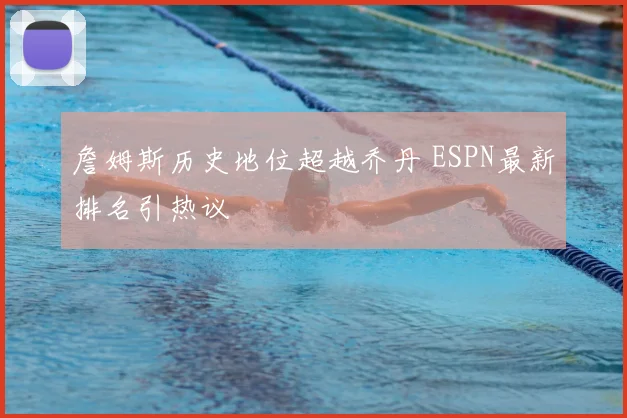 詹姆斯历史地位超越乔丹 ESPN最新排名引热议