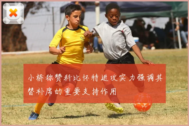小桥称赞科比怀特进攻实力强调其替补席的重要支持作用
