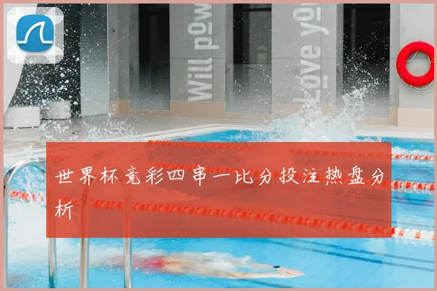 世界杯竞彩四串一比分投注热盘分析