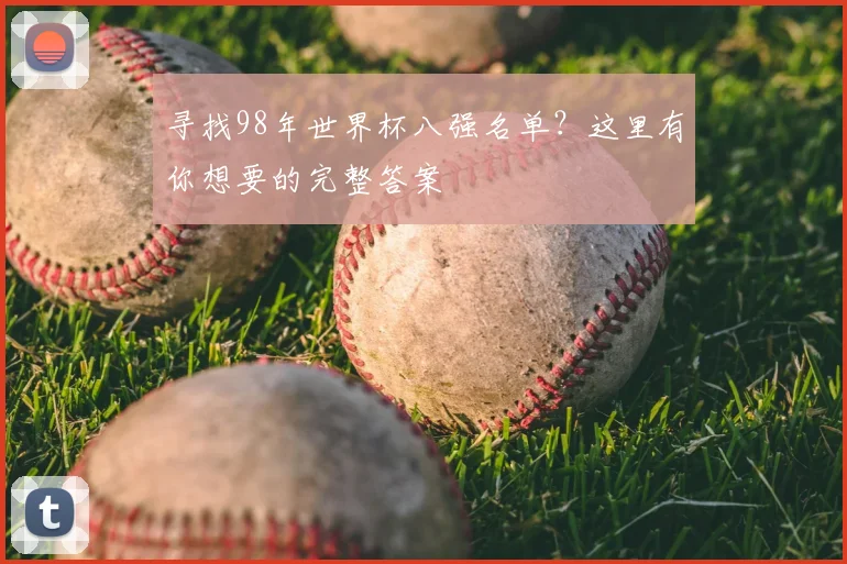 寻找98年世界杯八强名单？这里有你想要的完整答案