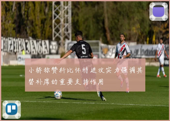 小桥称赞科比怀特进攻实力强调其替补席的重要支持作用