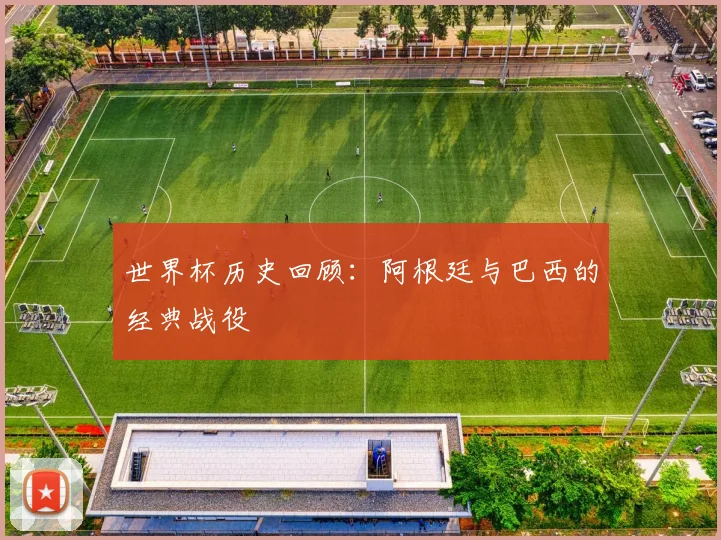世界杯历史回顾:阿根廷与巴西的经典战役