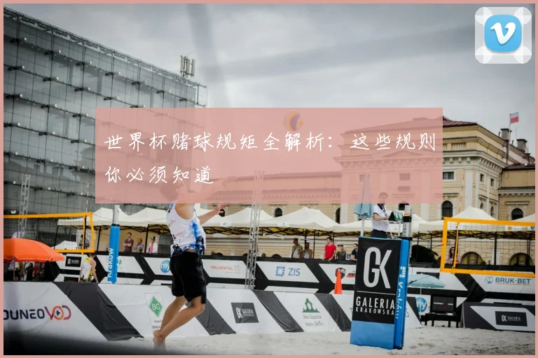 世界杯赌球规矩全解析：这些规则你必须知道