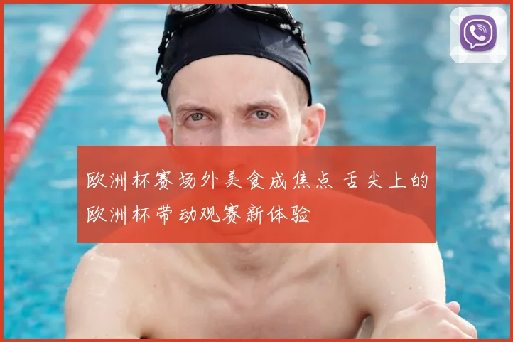欧洲杯赛场外美食成焦点 舌尖上的欧洲杯带动观赛新体验