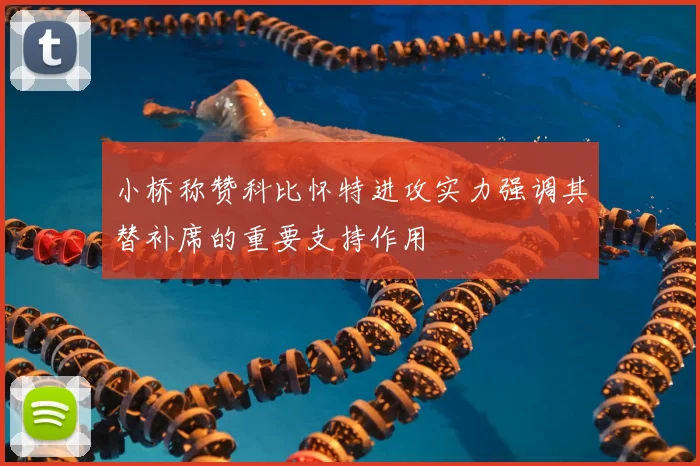 小桥称赞科比怀特进攻实力强调其替补席的重要支持作用
