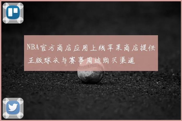 NBA官方商店应用上线苹果商店提供正版球衣与赛事周边购买渠道