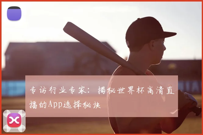 专访行业专家：揭秘世界杯高清直播的App选择秘诀