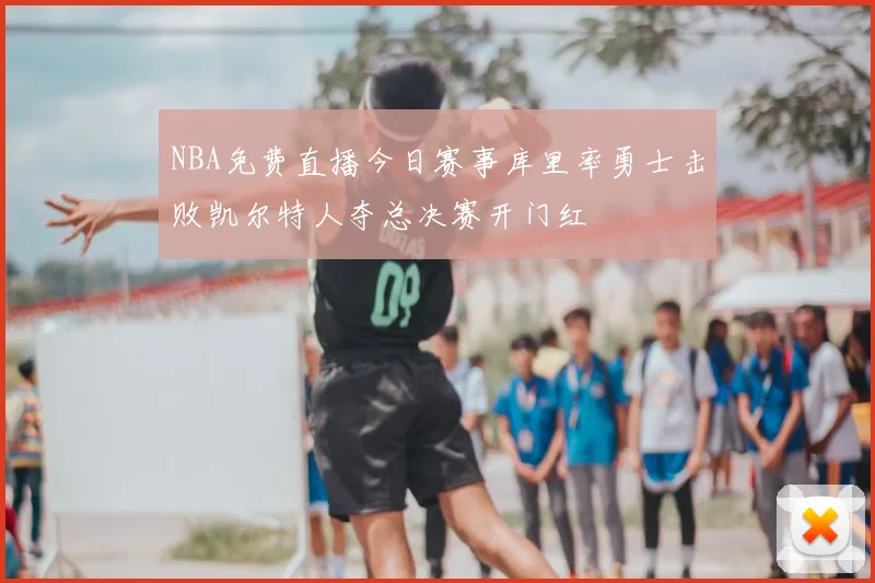 NBA免费直播今日赛事库里率勇士击败凯尔特人夺总决赛开门红