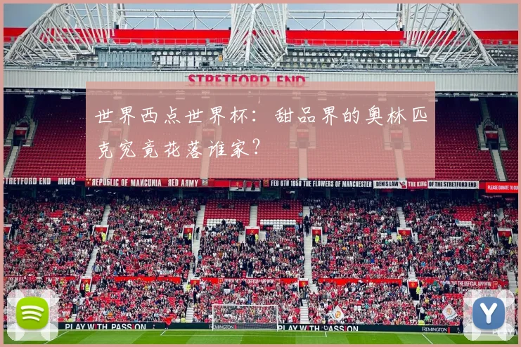 世界西点世界杯:甜品界的奥林匹克究竟花落谁家?