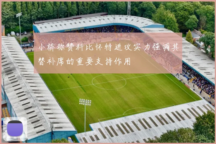 小桥称赞科比怀特进攻实力强调其替补席的重要支持作用