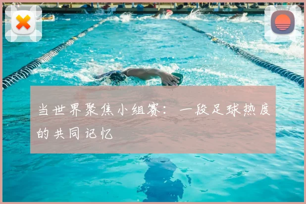当世界聚焦小组赛：一段足球热度的共同记忆