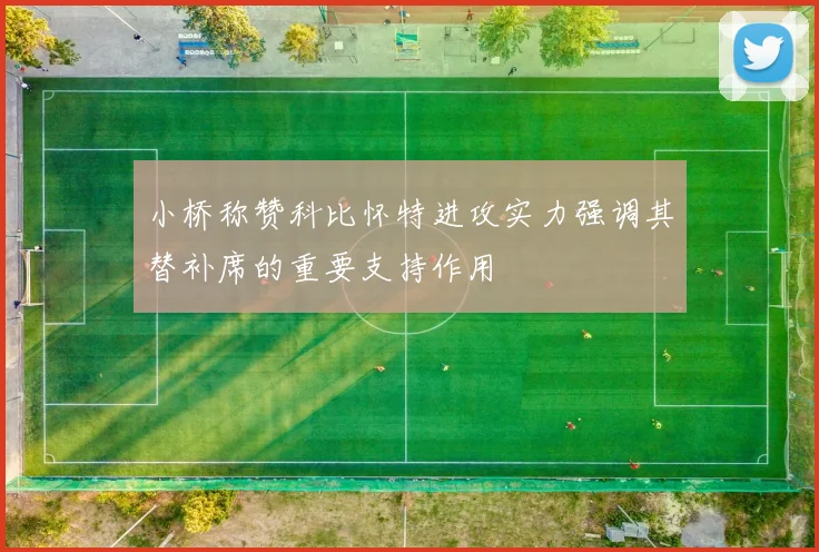 小桥称赞科比怀特进攻实力强调其替补席的重要支持作用