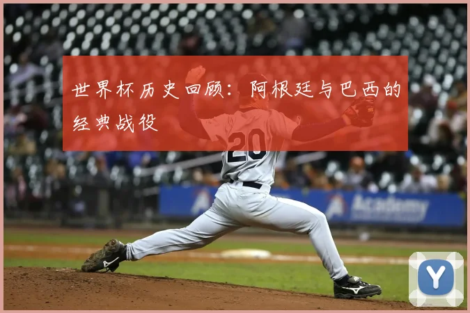 世界杯历史回顾:阿根廷与巴西的经典战役