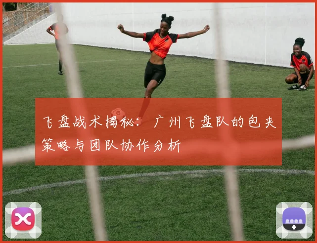 飞盘战术揭秘：广州飞盘队的包夹策略与团队协作分析