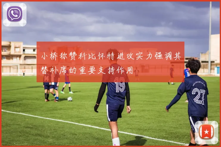 小桥称赞科比怀特进攻实力强调其替补席的重要支持作用