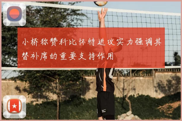 小桥称赞科比怀特进攻实力强调其替补席的重要支持作用