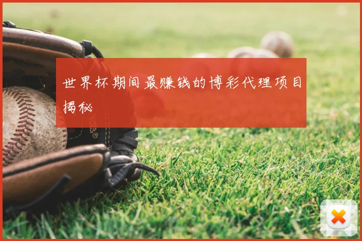 世界杯期间最赚钱的博彩代理项目揭秘