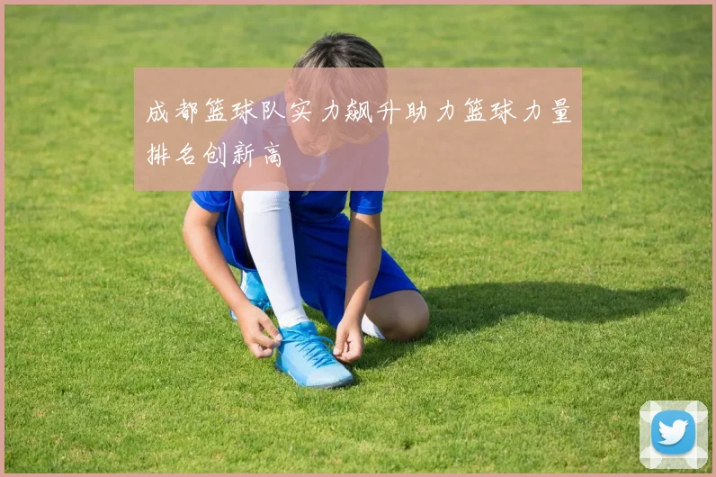 成都篮球队实力飙升助力篮球力量排名创新高