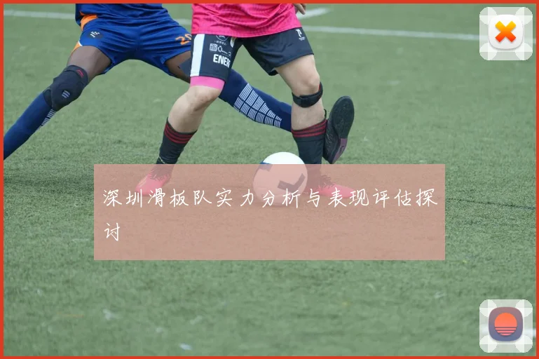 深圳滑板队实力分析与表现评估探讨