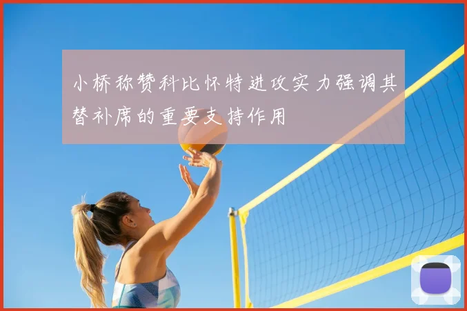 小桥称赞科比怀特进攻实力强调其替补席的重要支持作用