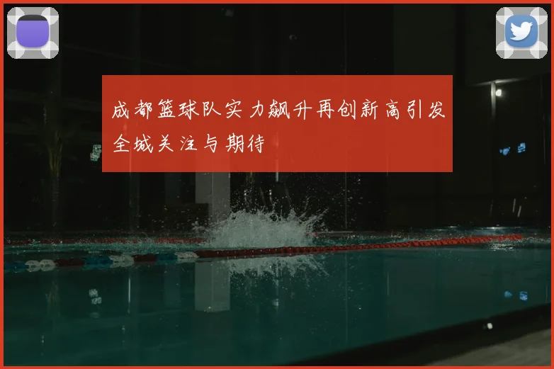 成都篮球队实力飙升再创新高引发全城关注与期待