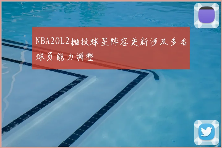 NBA2OL2抛投球星阵容更新涉及多名球员能力调整