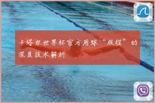 卡塔尔世界杯官方用球“旅程”的深度技术解析