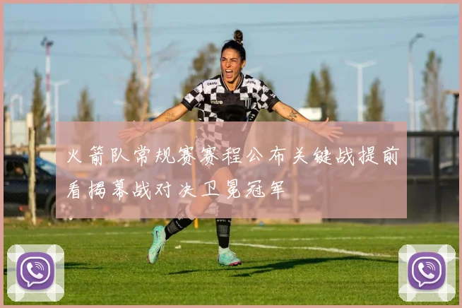 火箭队常规赛赛程公布关键战提前看揭幕战对决卫冕冠军