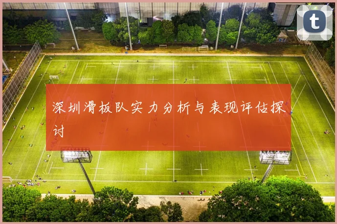 深圳滑板队实力分析与表现评估探讨