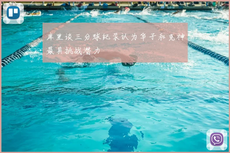 库里谈三分球纪录认为华子和克神最具挑战潜力