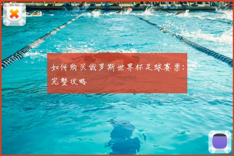 如何购买俄罗斯世界杯足球赛票：完整攻略