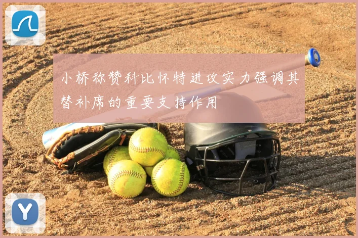 小桥称赞科比怀特进攻实力强调其替补席的重要支持作用