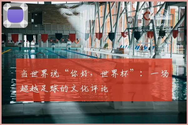 当世界说“你好，世界杯”：一场超越足球的文化评论