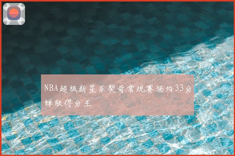 NBA超级新星东契奇常规赛场均33分蝉联得分王