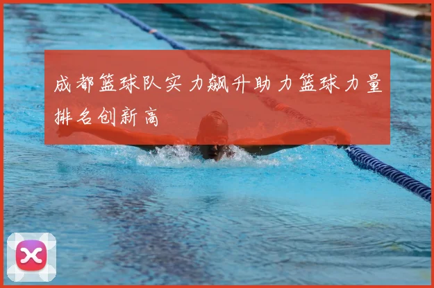 成都篮球队实力飙升助力篮球力量排名创新高