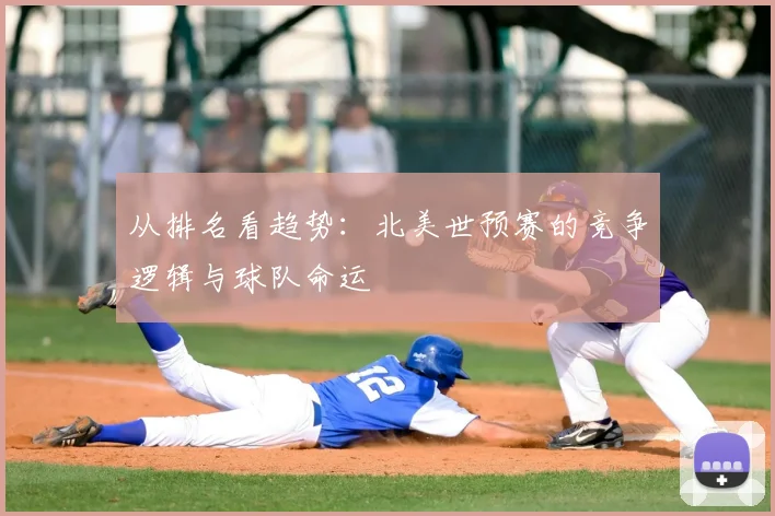 从排名看趋势:北美世预赛的竞争逻辑与球队命运