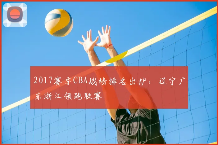 2017赛季CBA战绩排名出炉，辽宁广东浙江领跑联赛