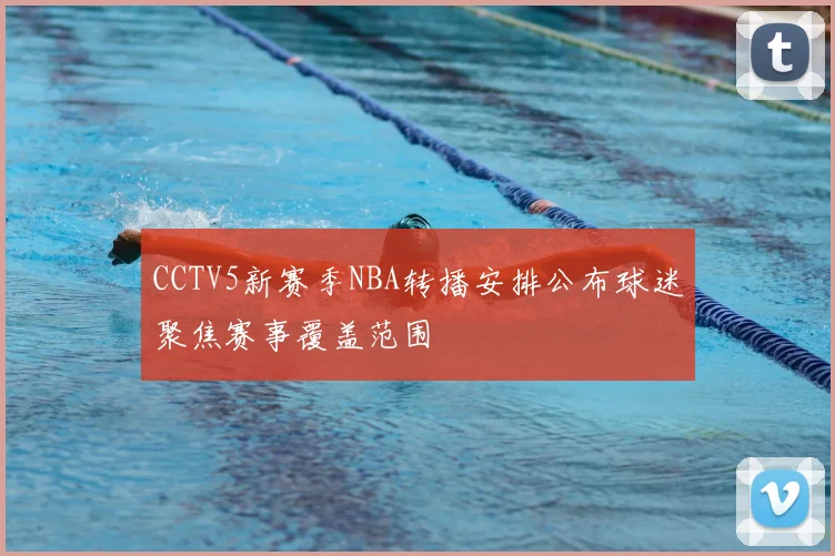 CCTV5新赛季NBA转播安排公布球迷聚焦赛事覆盖范围