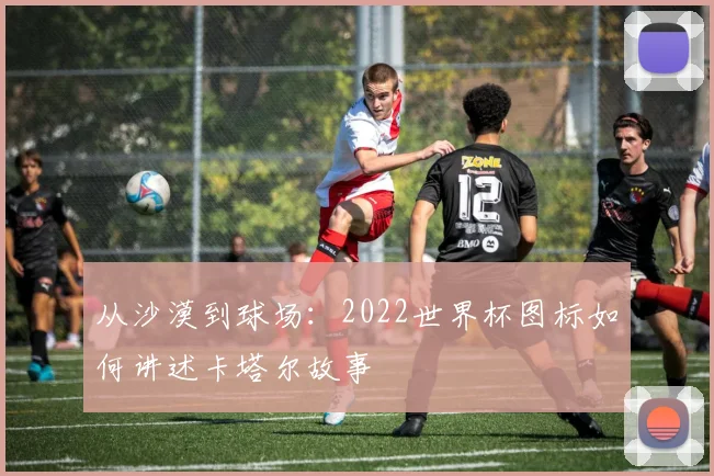 从沙漠到球场:2022世界杯图标如何讲述卡塔尔故事