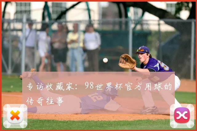 专访收藏家：98世界杯官方用球的传奇往事