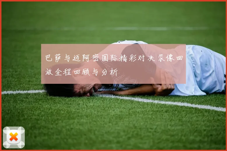 巴萨与迈阿密国际精彩对决录像回放全程回顾与分析