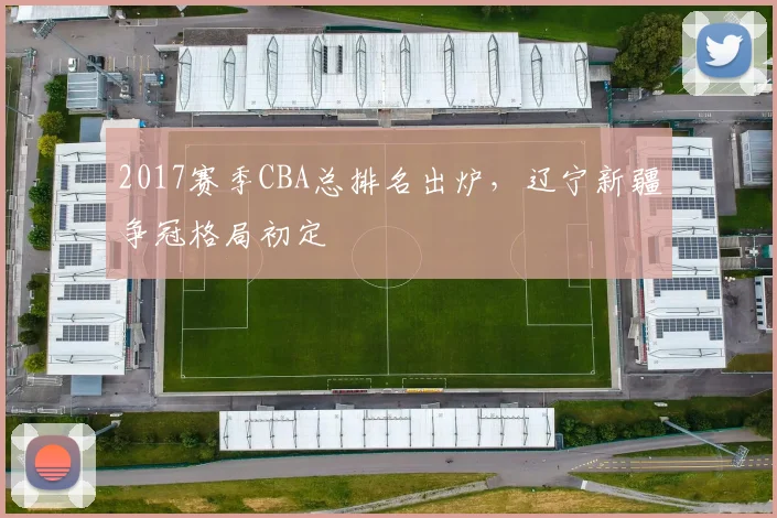 2017赛季CBA总排名出炉，辽宁新疆争冠格局初定