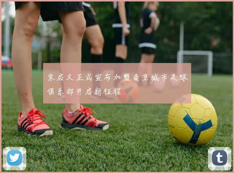 朱启文正式宣布加盟南京城市足球俱乐部开启新征程