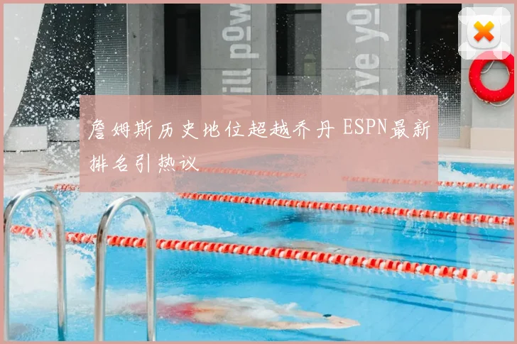 詹姆斯历史地位超越乔丹 ESPN最新排名引热议