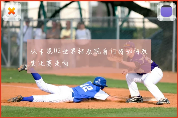 从卡恩02世界杯表现看门将如何改变比赛走向
