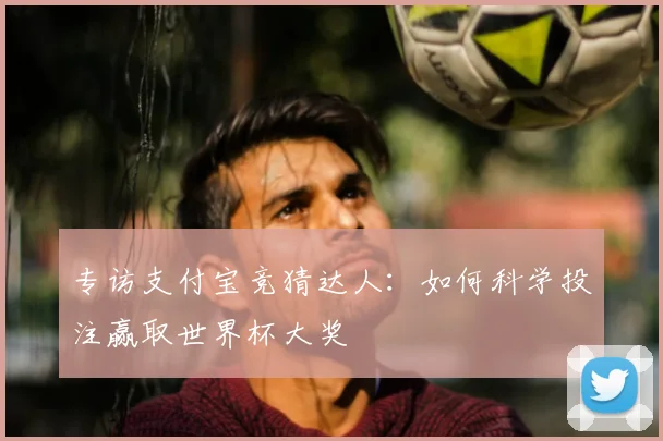 专访支付宝竞猜达人：如何科学投注赢取世界杯大奖