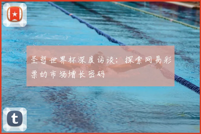 圣哲世界杯深度访谈:探索网易彩票的市场增长密码